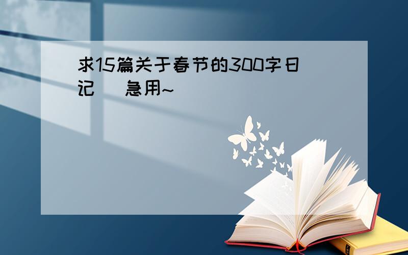 求15篇关于春节的300字日记 `急用~