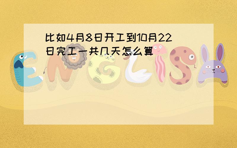 比如4月8日开工到10月22日完工一共几天怎么算