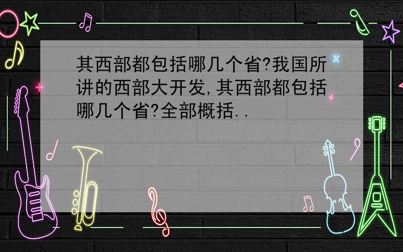 其西部都包括哪几个省?我国所讲的西部大开发,其西部都包括哪几个省?全部概括..