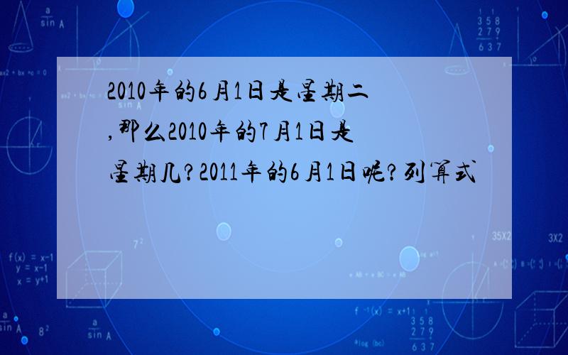 2010年的6月1日是星期二,那么2010年的7月1日是星期几?2011年的6月1日呢?列算式