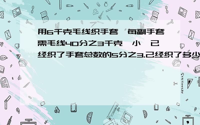 用6千克毛线织手套,每副手套需毛线40分之3千克,小娟已经织了手套总数的5分之3.己经织了多少副手套?