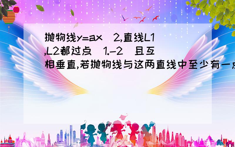 抛物线y=ax^2,直线L1,L2都过点（1.-2）且互相垂直,若抛物线与这两直线中至少有一点相交,求a的取值范围