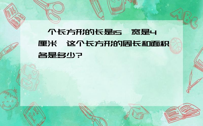 一个长方形的长是15,宽是4厘米,这个长方形的周长和面积各是多少?