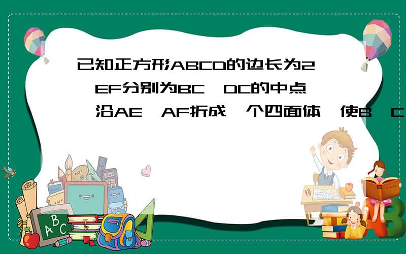 已知正方形ABCD的边长为2,EF分别为BC,DC的中点,沿AE,AF折成一个四面体,使B,C,D三点重合,则体积为