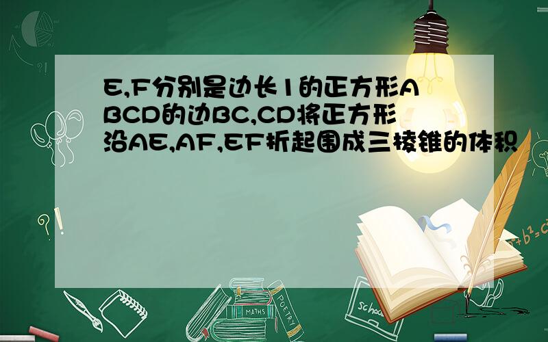 E,F分别是边长1的正方形ABCD的边BC,CD将正方形沿AE,AF,EF折起围成三棱锥的体积