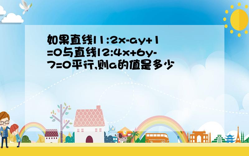 如果直线l1:2x-ay+1=0与直线l2:4x+6y-7=0平行,则a的值是多少