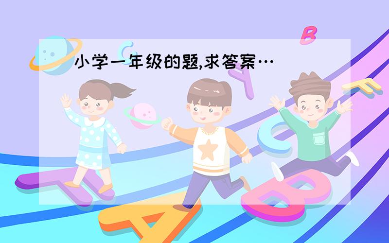 小学一年级的题,求答案…