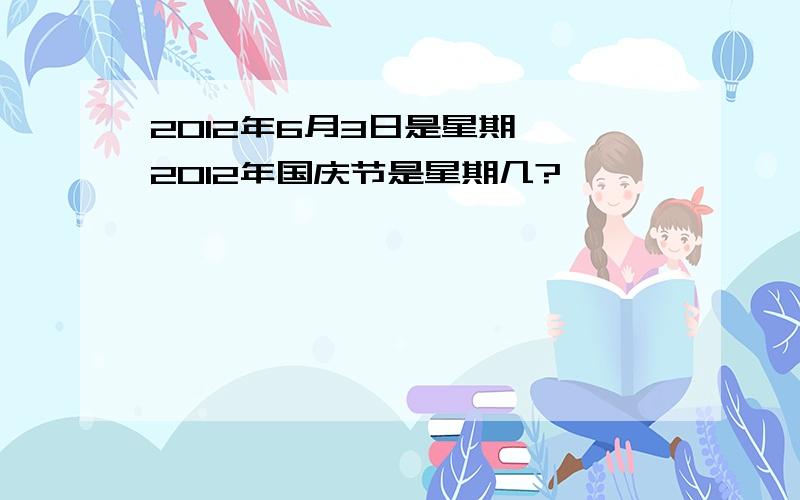 2012年6月3日是星期一,2012年国庆节是星期几?