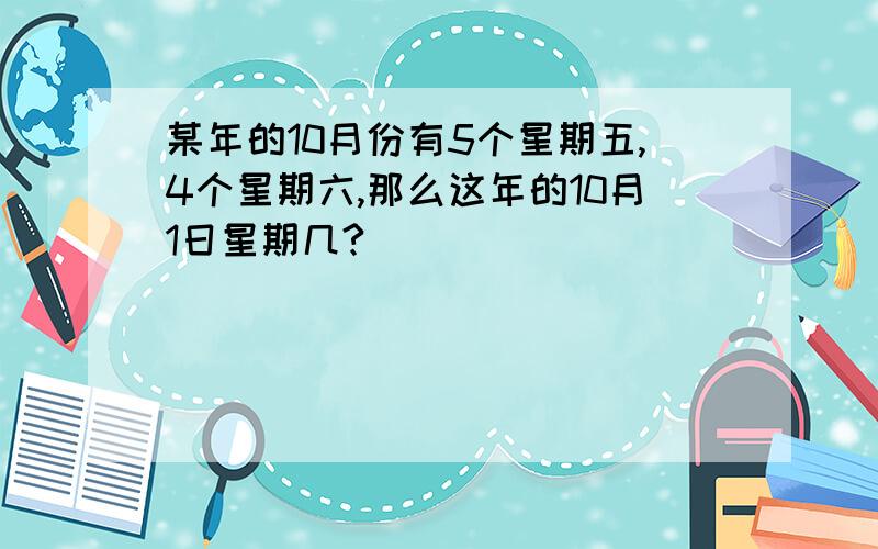 某年的10月份有5个星期五,4个星期六,那么这年的10月1日星期几?