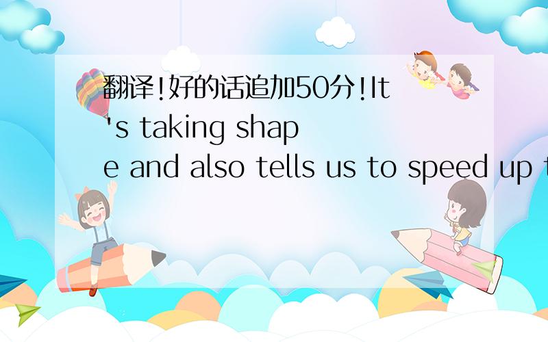 翻译!好的话追加50分!It's taking shape and also tells us to speed up the recruitment of your assistant (geologist).3.  5,000MT/month is only the tip of the ice-berg (replace imported FG from US in Jiangsu area), but we should use this number f