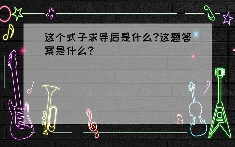 这个式子求导后是什么?这题答案是什么?