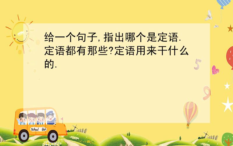 给一个句子,指出哪个是定语.定语都有那些?定语用来干什么的.