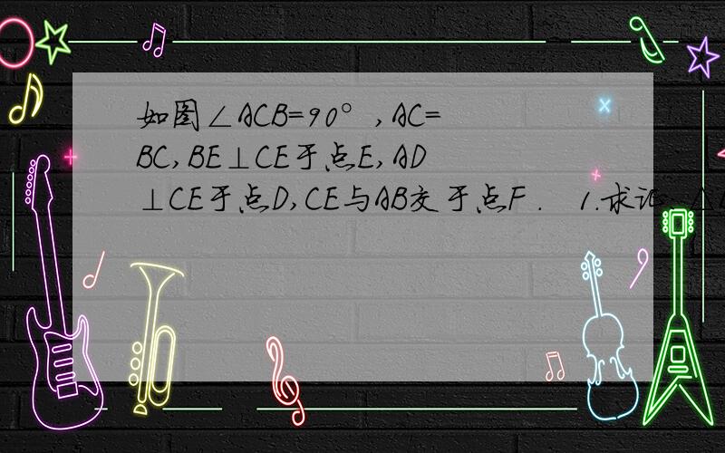 如图∠ACB=90°,AC=BC,BE⊥CE于点E,AD⊥CE于点D,CE与AB交于点F .   1.求证：△BEC≌△CDA．                   2.若AD=9cm,DE=6cm,求BE和EF的长.