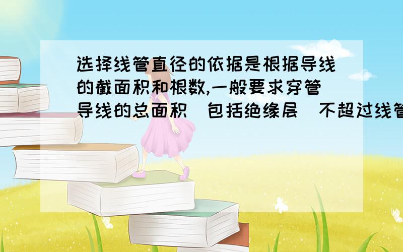 选择线管直径的依据是根据导线的截面积和根数,一般要求穿管导线的总面积（包括绝缘层)不超过线管内径截面的多少---