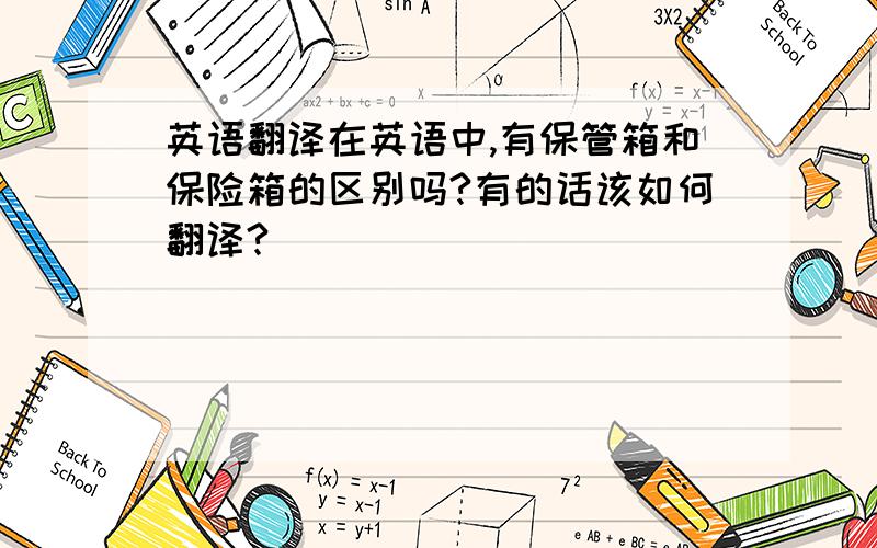 英语翻译在英语中,有保管箱和保险箱的区别吗?有的话该如何翻译?