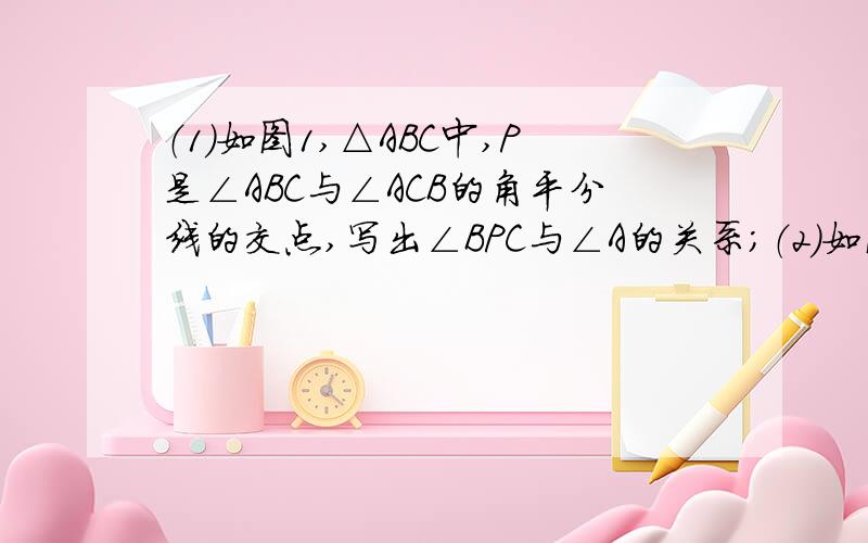 （1）如图1,△ABC中,P是∠ABC与∠ACB的角平分线的交点,写出∠BPC与∠A的关系；（2）如图2,△ABC中,P是∠ABC的角平分线和△ABC的外角∠ACE的角平分线的交点,写出∠BPC与∠A的关系；（3）如图3,△AB