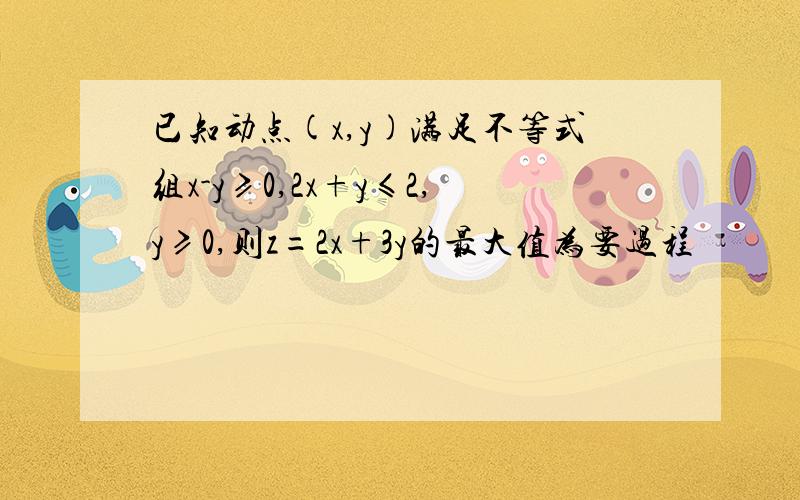 已知动点(x,y)满足不等式组x-y≥0,2x+y≤2,y≥0,则z=2x+3y的最大值为要过程