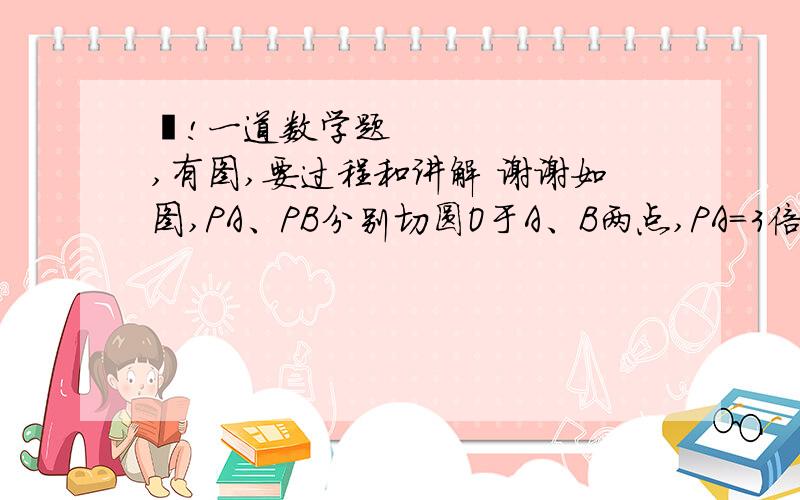 ❤!一道数学题,有图,要过程和讲解 谢谢如图,PA、PB分别切圆O于A、B两点,PA=3倍的根号3,若圆O的半径为3,则图中阴影部分的面积为?