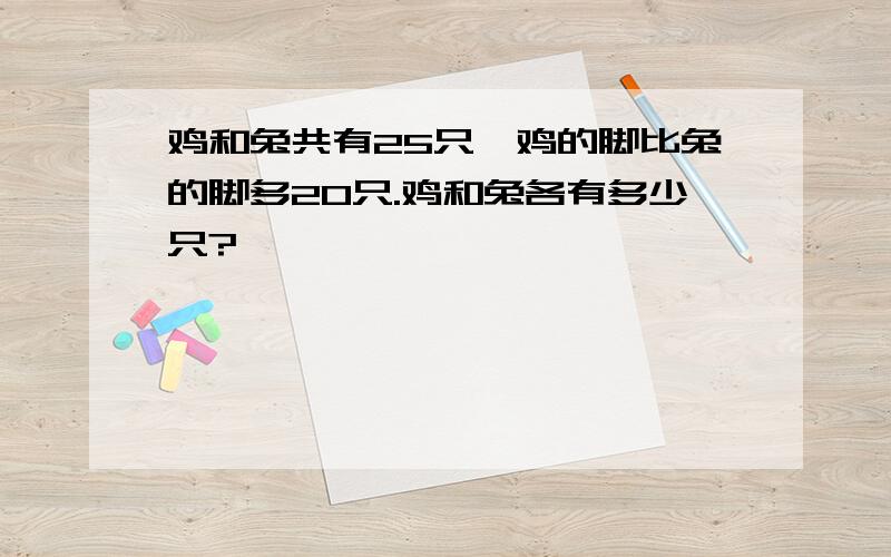 鸡和兔共有25只,鸡的脚比兔的脚多20只.鸡和兔各有多少只?