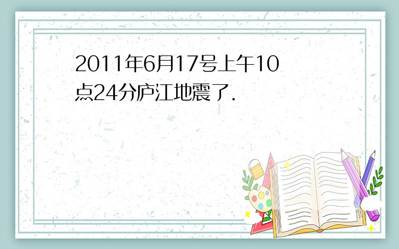 2011年6月17号上午10点24分庐江地震了.