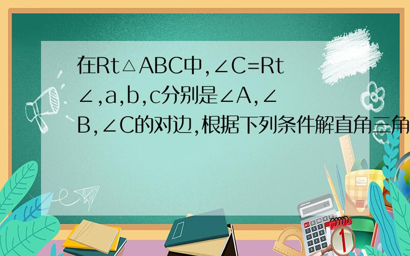 在Rt△ABC中,∠C=Rt∠,a,b,c分别是∠A,∠B,∠C的对边,根据下列条件解直角三角形（1） a=6,∠B=45°（2） a=2根号3,b=6