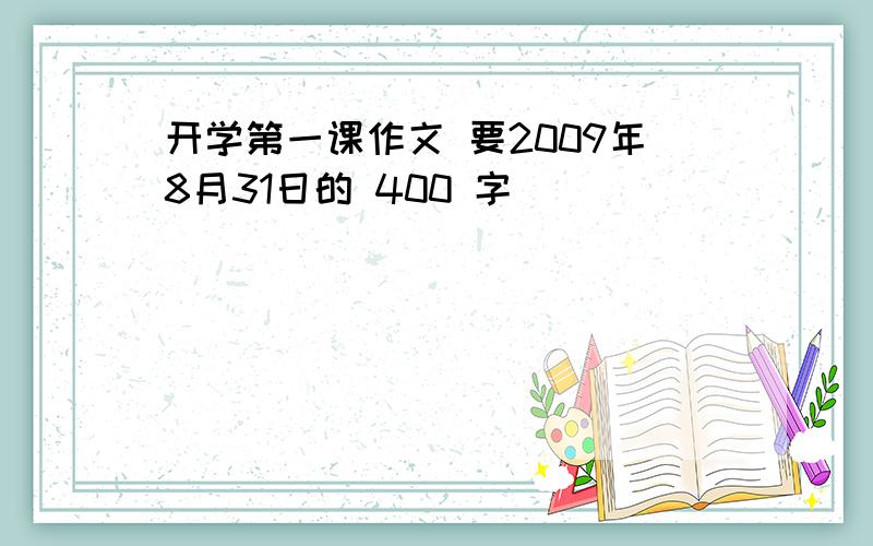 开学第一课作文 要2009年8月31日的 400 字