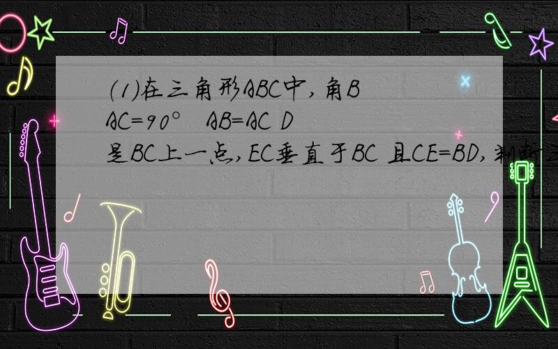 （1）在三角形ABC中,角BAC=90° AB=AC D是BC上一点,EC垂直于BC 且CE=BD,判断三角形ADE的形状并证明你的判断 图：http://hiphotos.baidu.com/%C8%CB%BC%E4%B1%AF%BE%E7/pic/item/9f74d65911ccfd312934f03f.jpg（2）已知AD平行于