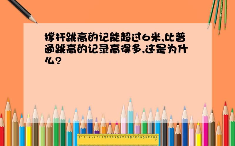 撑杆跳高的记能超过6米,比普通跳高的记录高得多,这是为什么?