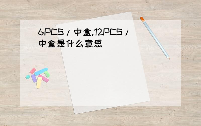 6PCS/中盒,12PCS/中盒是什么意思