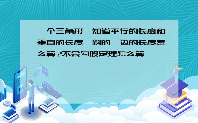 一个三角形,知道平行的长度和垂直的长度,斜的一边的长度怎么算?不会勾股定理怎么算