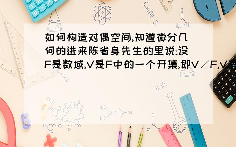 如何构造对偶空间,知道微分几何的进来陈省身先生的里说:设F是数域,V是F中的一个开集,即V∠F,V满足一些运算(这些运算我就不写了)的时候V成为向量空间,V中的元素称为向量,而全体定义在V的F