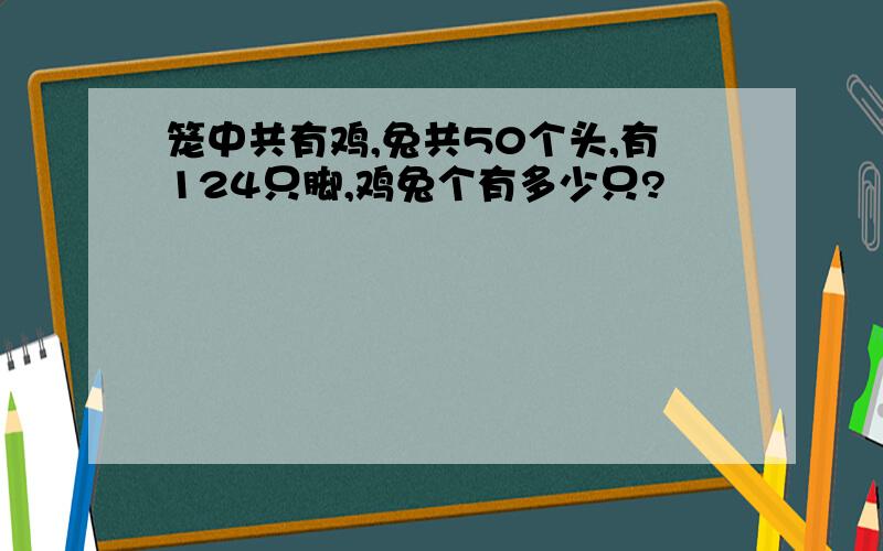 笼中共有鸡,兔共50个头,有124只脚,鸡兔个有多少只?