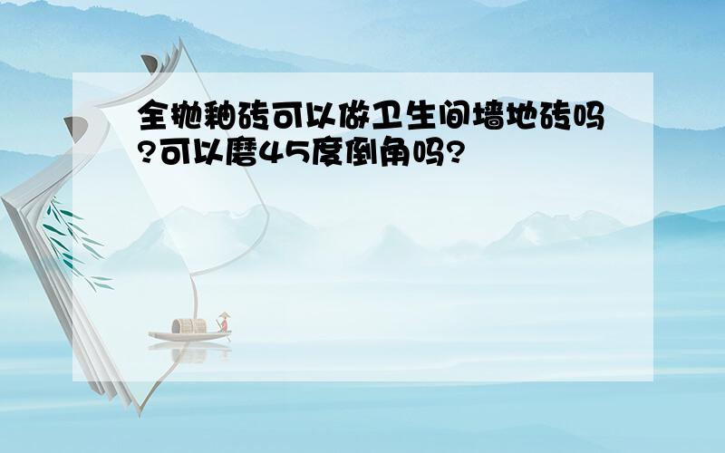 全抛釉砖可以做卫生间墙地砖吗?可以磨45度倒角吗?