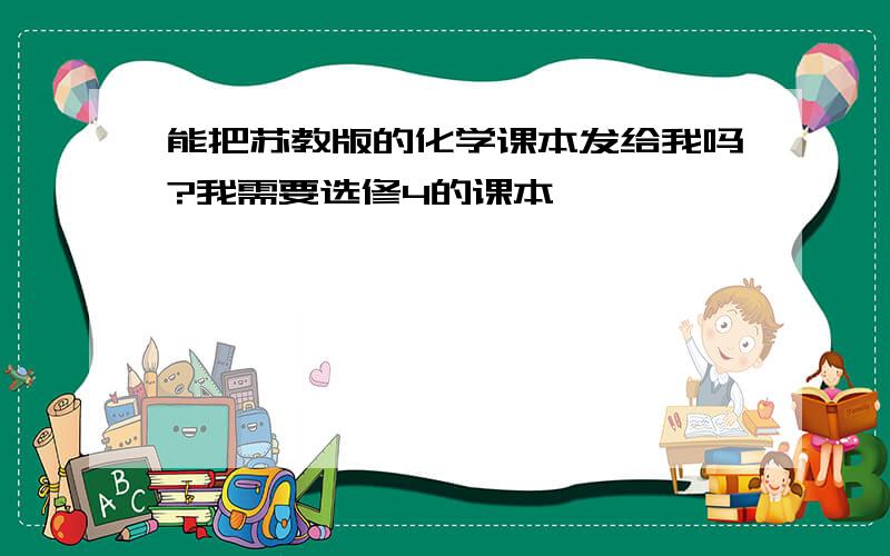 能把苏教版的化学课本发给我吗?我需要选修4的课本