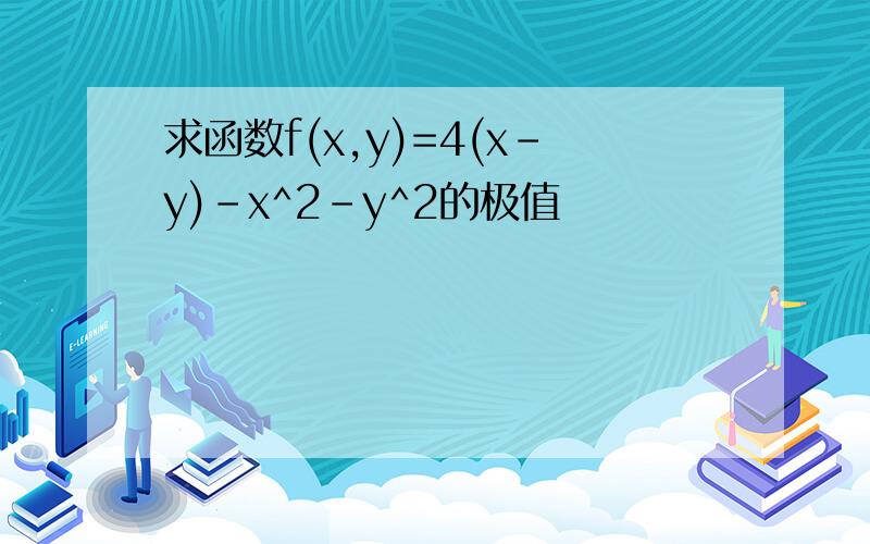 求函数f(x,y)=4(x-y)-x^2-y^2的极值