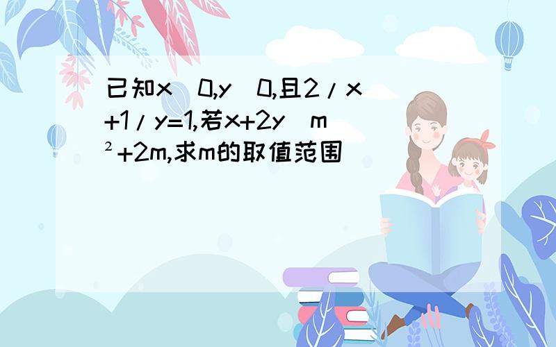 已知x〉0,y〉0,且2/x+1/y=1,若x+2y〉m²+2m,求m的取值范围