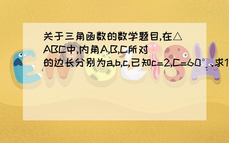 关于三角函数的数学题目,在△ABC中,内角A,B,C所对的边长分别为a,b,c,已知c=2,C=60°.求1）若三角形ABC的面积等于根号3,求a,b2)若sinB=2sinA,求△ABC的面积已知△ABC的周长为根号2+1,且sinA+sinB=根号2sinc