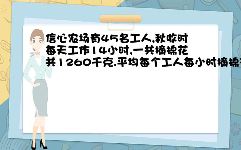 信心农场有45名工人,秋收时每天工作14小时,一共摘棉花共1260千克.平均每个工人每小时摘棉花多少千克?