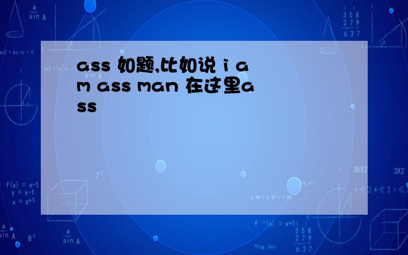 ass 如题,比如说 i am ass man 在这里ass