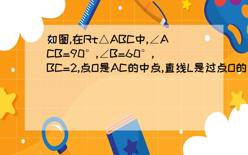 如图,在Rt△ABC中,∠ACB=90°,∠B=60°,BC=2,点O是AC的中点,直线L是过点O的直线它从与AC重合的位置开始绕点O作逆时针旋转,旋转角为∠α,动直线L交AB边于点D,过点C作CE平行AB交直线L于点E.问：（1）当