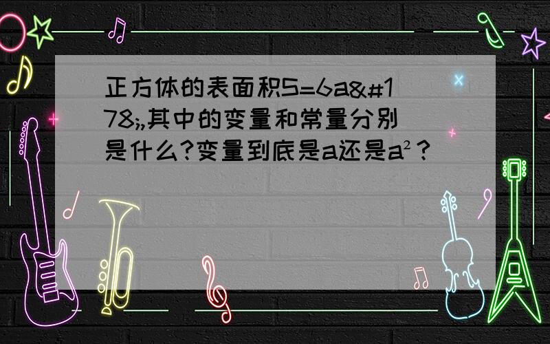 正方体的表面积S=6a²,其中的变量和常量分别是什么?变量到底是a还是a²?