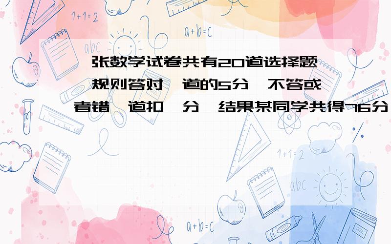 一张数学试卷共有20道选择题,规则答对一道的5分,不答或者错一道扣一分,结果某同学共得76分,他答错了几道