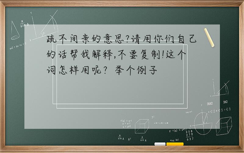 疏不间亲的意思?请用你们自己的话帮我解释,不要复制!这个词怎样用呢？举个例子