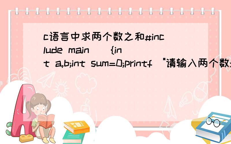 c语言中求两个数之和#include main(){int a,b;int sum=0;printf(