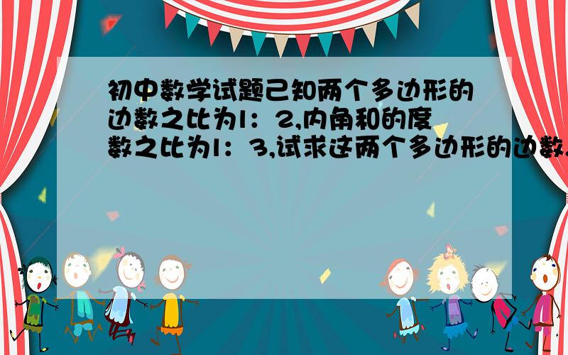 初中数学试题己知两个多边形的边数之比为l：2,内角和的度数之比为l：3,试求这两个多边形的边数.