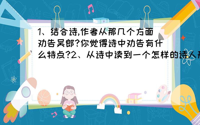 1、结合诗,作者从那几个方面劝告吴郎?你觉得诗中劝告有什么特点?2、从诗中读到一个怎样的诗人形象