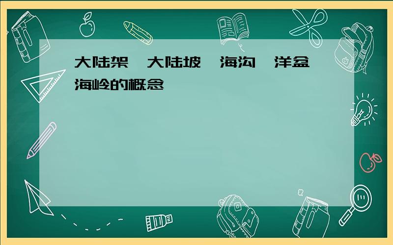 大陆架、大陆坡、海沟、洋盆、海岭的概念