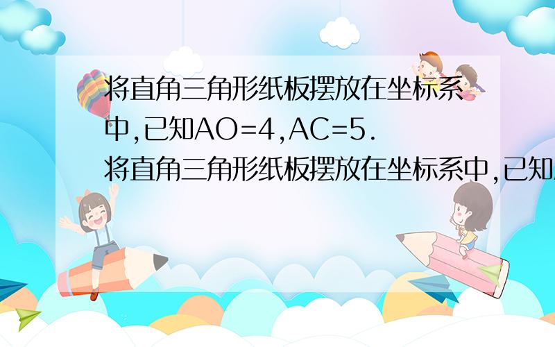 将直角三角形纸板摆放在坐标系中,已知AO=4,AC=5.将直角三角形纸板摆放在坐标系中,已知AO=4,AC=5.（1）求点C的坐标； （2）有一动点P从点0开始沿O→A→C方向运动,到点C停止运动,每秒1cm,设运行