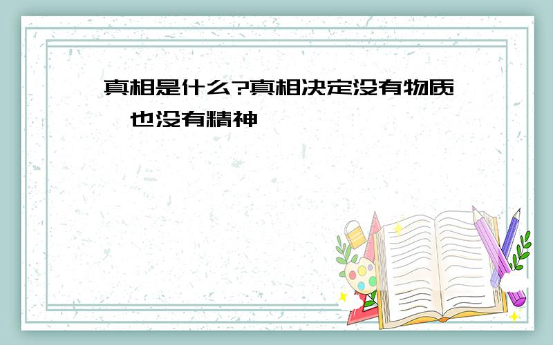 真相是什么?真相决定没有物质,也没有精神