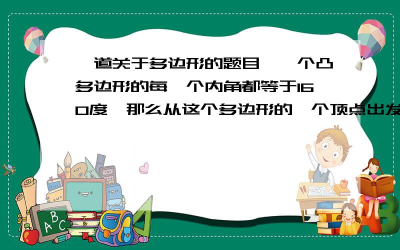 一道关于多边形的题目,一个凸多边形的每一个内角都等于160度,那么从这个多边形的一个顶点出发的对角线的条数是（ ）条.